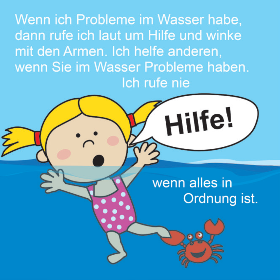 Baderegel: Wenn ich Probleme im Wasser habe, dann rufe ich laut um Hilfe und winke mit den Armen. Ich helfe Anderen, wenn sie im Wasser Probleme haben. Ich rufe nie "Hilfe", wenn alles in Ordnung ist.